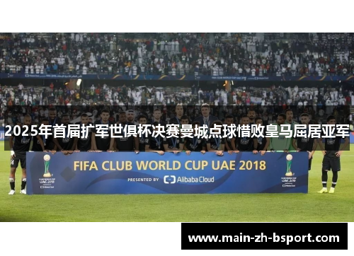 2025年首届扩军世俱杯决赛曼城点球惜败皇马屈居亚军