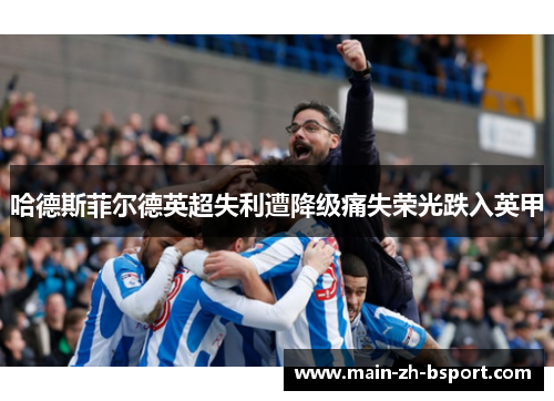 哈德斯菲尔德英超失利遭降级痛失荣光跌入英甲