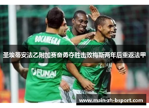 圣埃蒂安法乙附加赛奋勇夺胜击败梅斯两年后重返法甲 圣埃蒂安法乙附加赛奋勇夺胜击败梅斯两年后重返法甲