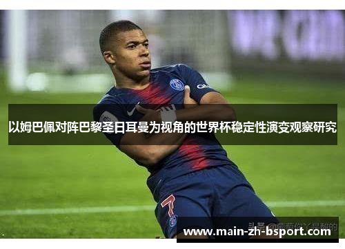 以姆巴佩对阵巴黎圣日耳曼为视角的世界杯稳定性演变观察研究 以姆巴佩对阵巴黎圣日耳曼为视角的世界杯稳定性演变观察研究