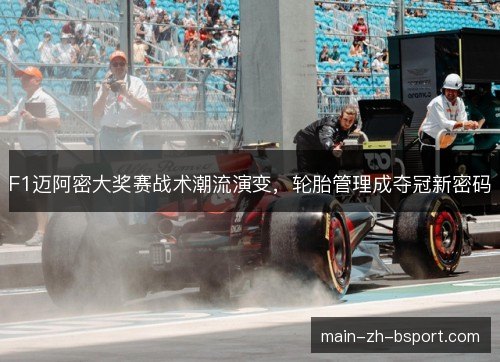 F1迈阿密大奖赛战术潮流演变，轮胎管理成夺冠新密码